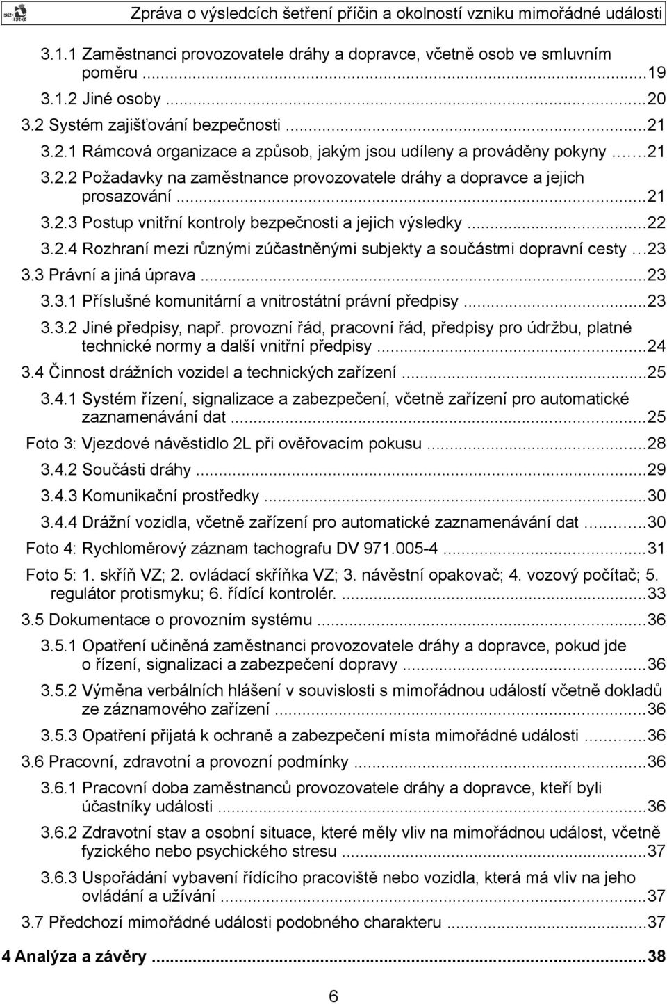 ..23 3.3 Právní a jiná úprava...23 3.3.1 Příslušné komunitární a vnitrostátní právní předpisy...23 3.3.2 Jiné předpisy, např.