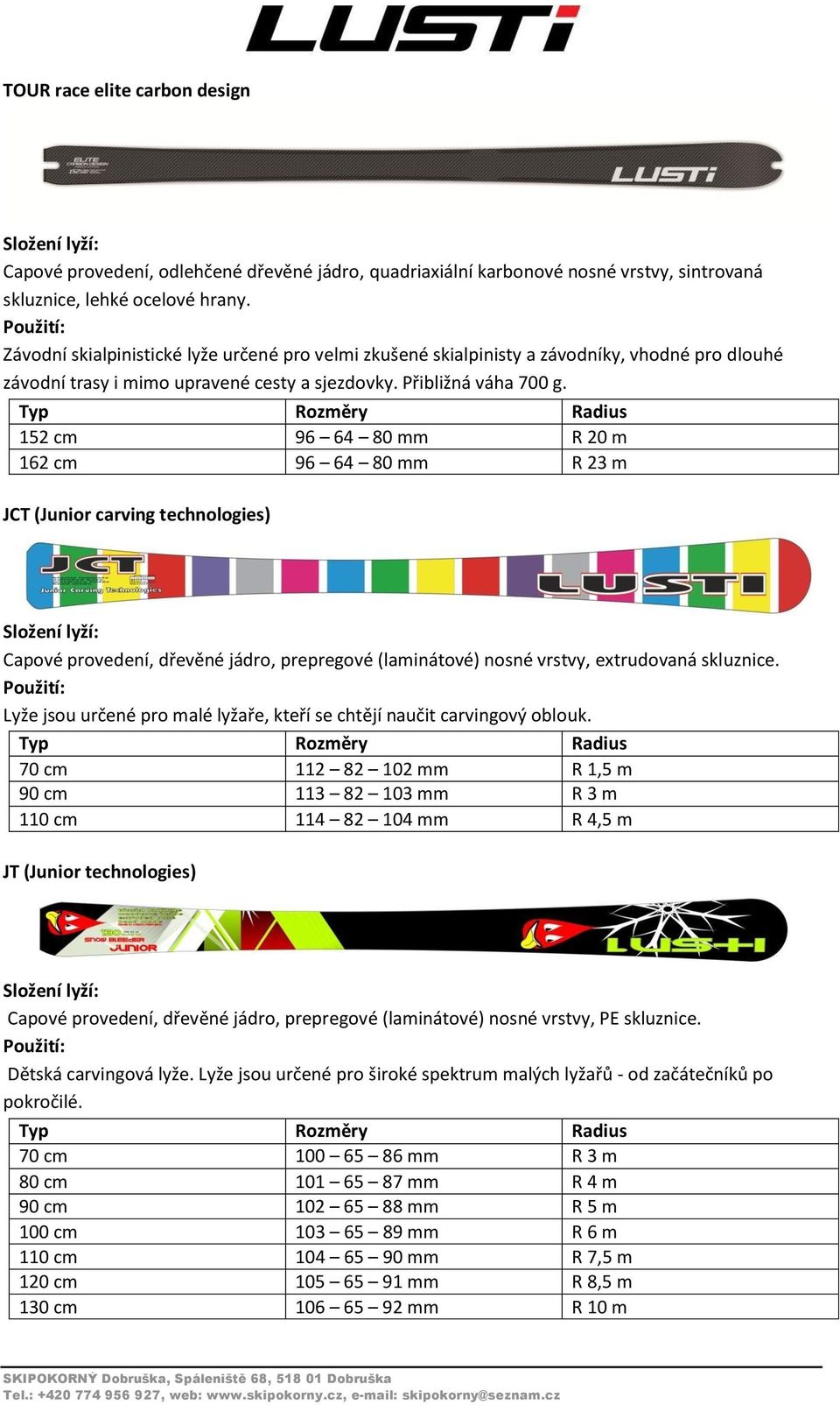 152 cm 96 64 80 mm R 20 m 162 cm 96 64 80 mm R 23 m JCT (Junior carving technologies) Capové provedení, dřevěné jádro, prepregové (laminátové) nosné vrstvy, extrudovaná skluznice.