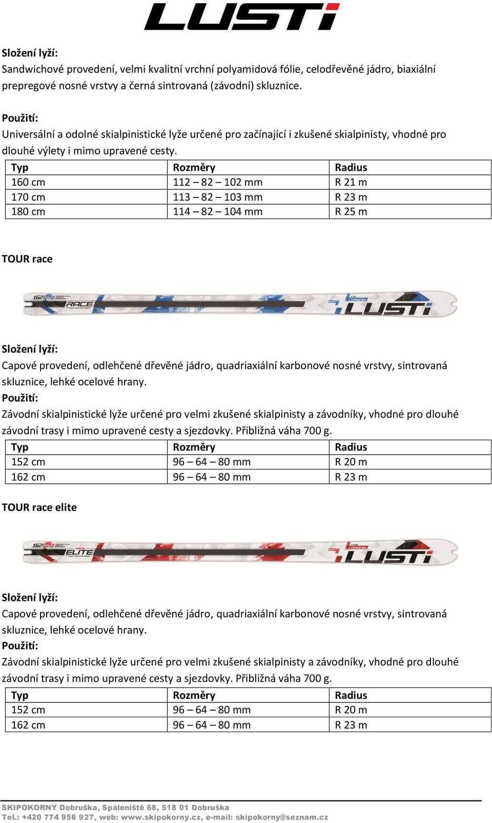 160 cm 112 82 102 mm R 21 m 170 cm 113 82 103 mm R 23 m 180 cm 114 82 104 mm R 25 m TOUR race Capové provedení, odlehčené dřevěné jádro, quadriaxiální karbonové nosné vrstvy, sintrovaná skluznice,