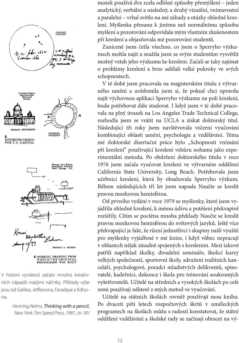 XIV mozek používá dva zcela odlišné způsoby přemýšlení jeden analytický, verbální a následný, a druhý vizuální, vnímavostní a paralelní vrhal světlo na mé záhady a otázky ohledně kreslení.