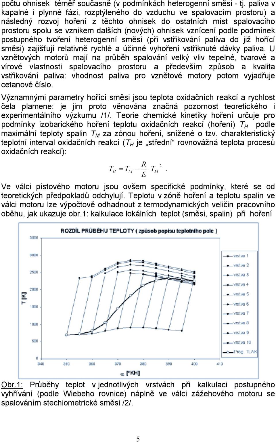 ohnisek vznícení podle podmínek postupného tvoření heterogenní směsi (při vstřikování paliva do již hořící směsi) zajišťují relativně rychlé a účinné vyhoření vstřiknuté dávky paliva.