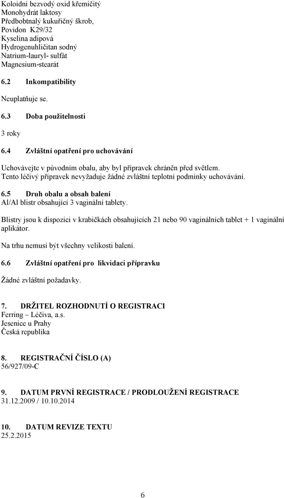 Tento léčivý přípravek nevyžaduje žádné zvláštní teplotní podmínky uchovávání. 6.5 Druh obalu a obsah balení Al/Al blistr obsahující 3 vaginální tablety.