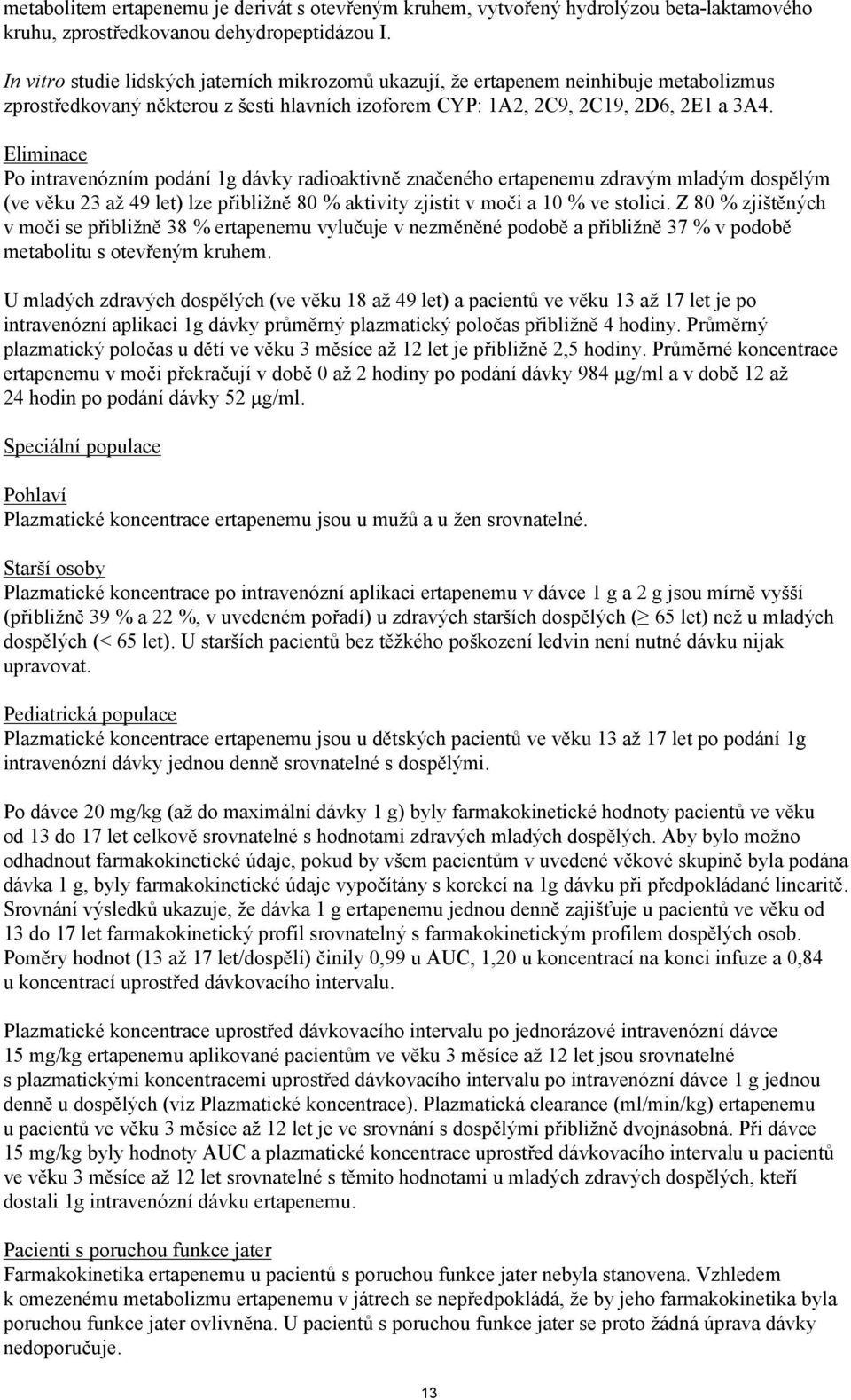 Eliminace Po intravenózním podání 1g dávky radioaktivně značeného ertapenemu zdravým mladým dospělým (ve věku 23 až 49 let) lze přibližně 80 % aktivity zjistit v moči a 10 % ve stolici.