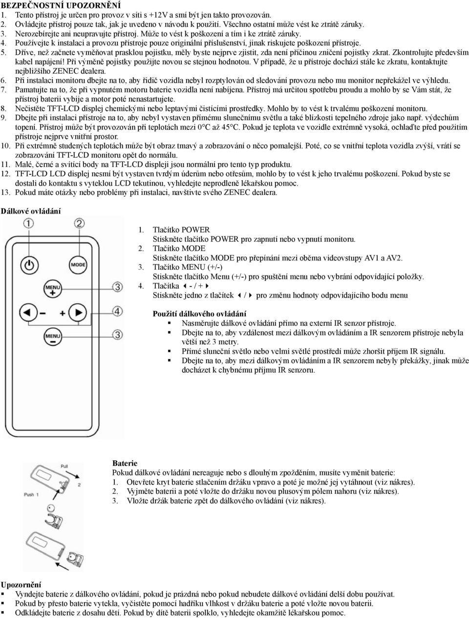 Používejte k instalaci a provozu přístroje pouze originální příslušenství, jinak riskujete poškození přístroje. 5.