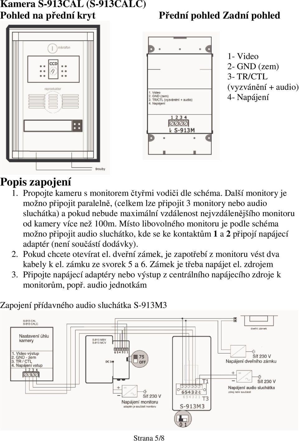 Další monitory je možno pipojit paraleln, (celkem lze pipojit 3 monitory nebo audio sluchátka) a pokud nebude maximální vzdálenost nejvzdálenjšího monitoru od kamery více než 100m.