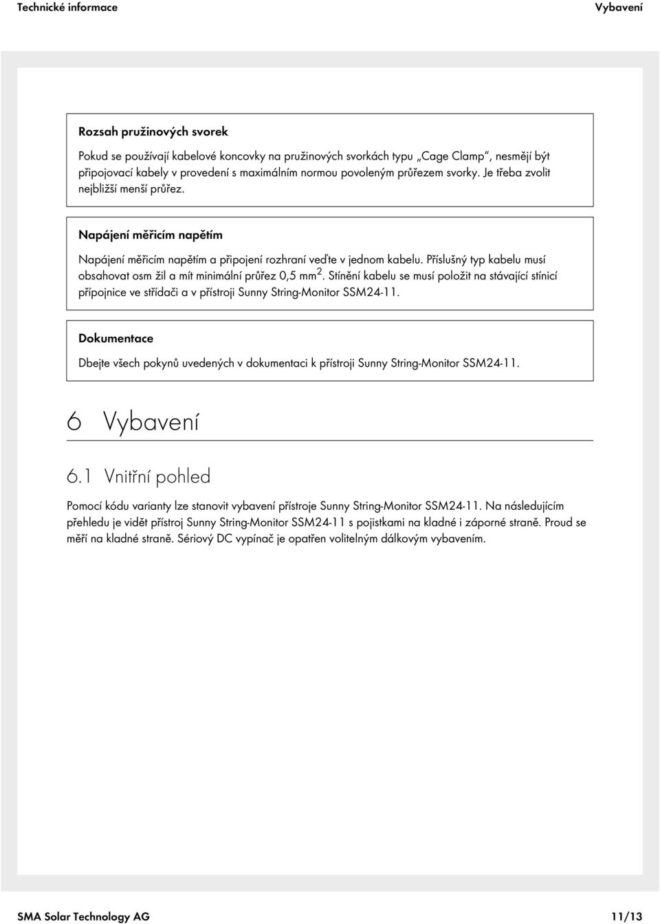 Příslušný typ kabelu musí obsahovat osm žil a mít minimální průřez 0,5 mm 2. Stínění kabelu se musí položit na stávající stínicí přípojnice ve střídači a v přístroji Sunny String-Monitor SSM24-11.