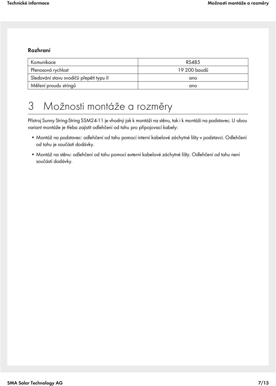 U obou variant montáže je třeba zajistit odlehčení od tahu pro připojovací kabely: Montáž na podstavec: odlehčení od tahu pomocí interní kabelové záchytné