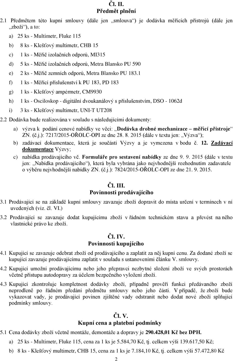 izolačních odporů, MI315 d) 5 ks - Měřič izolačních odporů, Metra Blansko PU 590 e) 2 ks - Měřič zemních odporů, Metra Blansko PU 183.