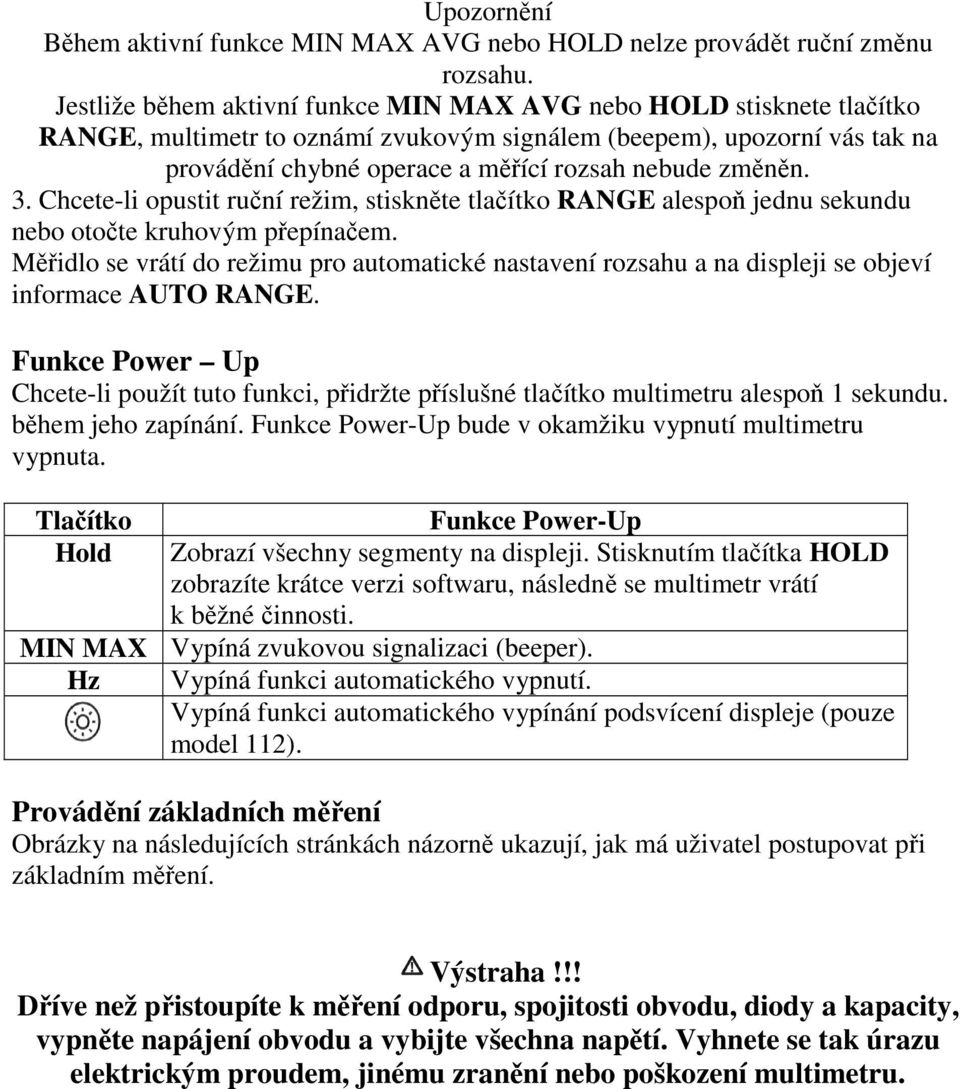 změněn. 3. Chcete-li opustit ruční režim, stiskněte tlačítko RANGE alespoň jednu sekundu nebo otočte kruhovým přepínačem.