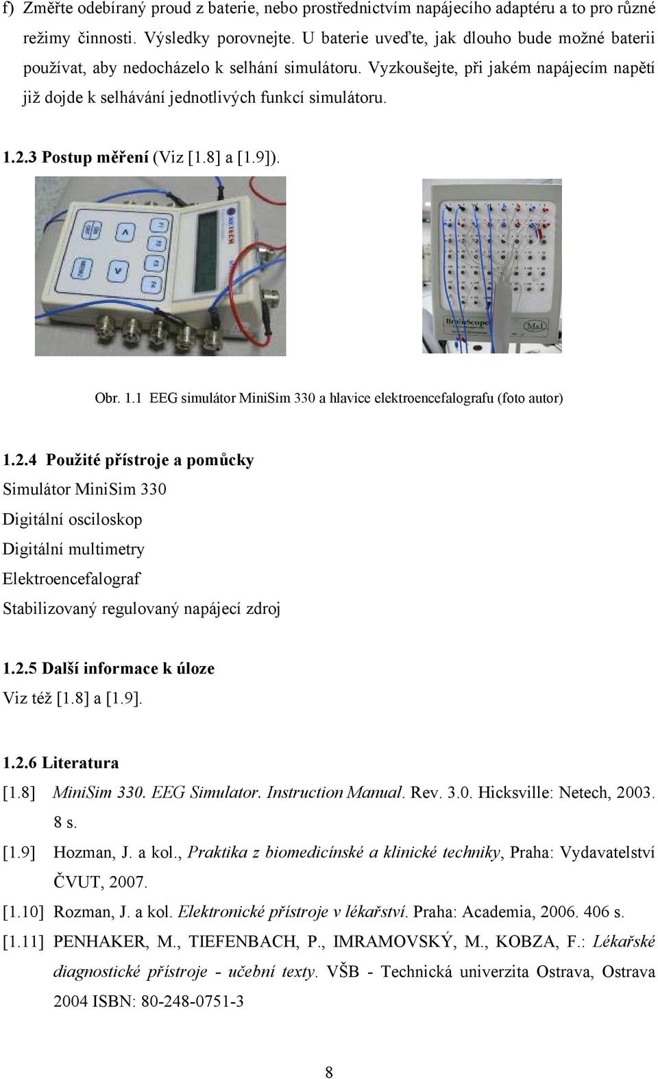 3 Postup měření (Viz [1.8] a [1.9]). Obr. 1.1 EEG simulátor MiniSim 330 a hlavice elektroencefalografu (foto autor) 1.2.