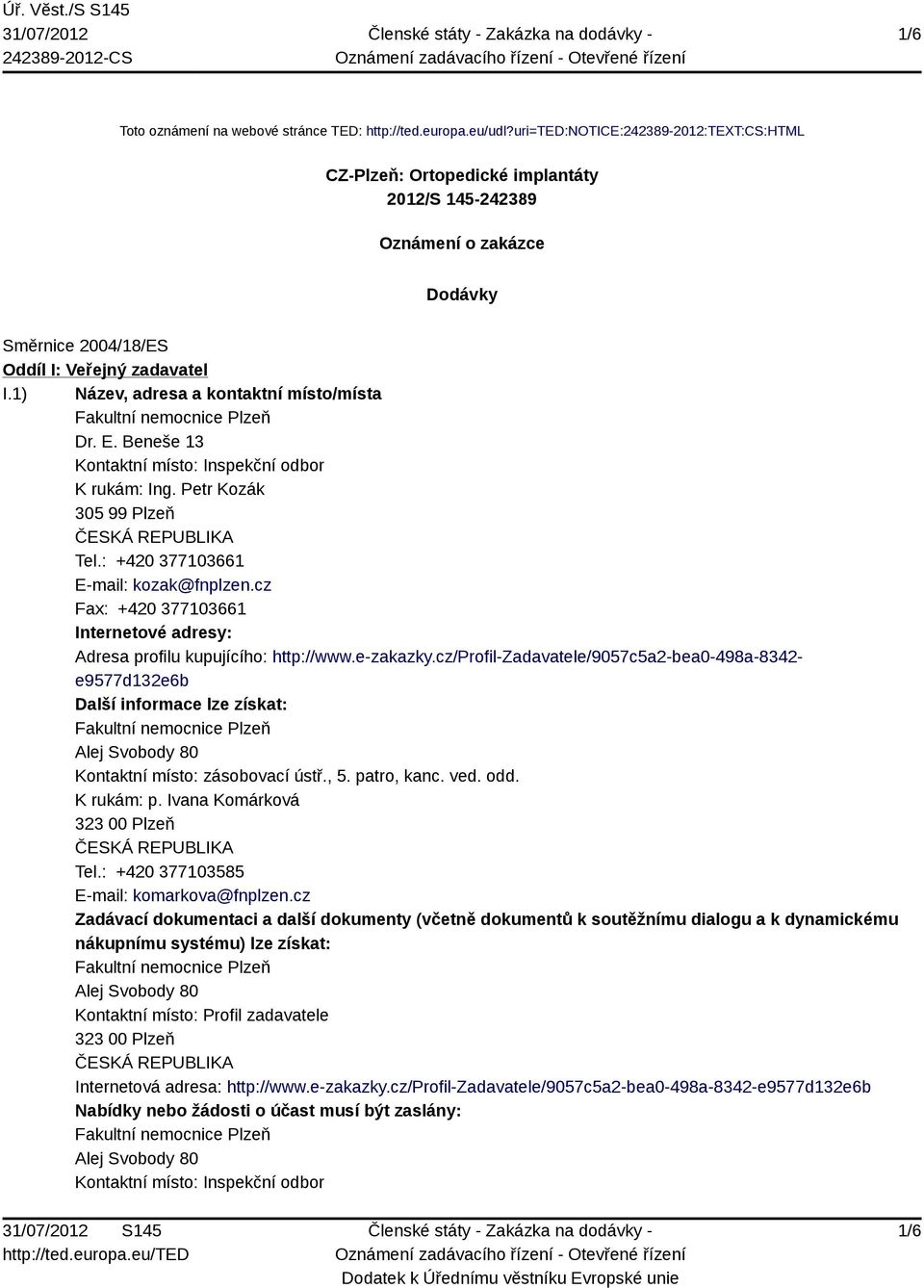 1) Název, adresa a kontaktní místo/místa Dr. E. Beneše 13 Kontaktní místo: Inspekční odbor K rukám: Ing. Petr Kozák 305 99 Plzeň Tel.: +420 377103661 E-mail: kozak@fnplzen.