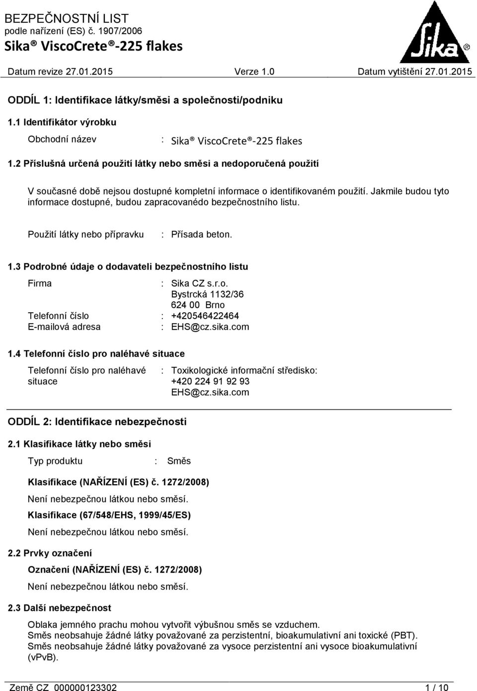 Jakmile budou tyto informace dostupné, budou zapracovanédo bezpečnostního listu. Použití látky nebo přípravku : Přísada beton. 1.3 Podrobné údaje o dodavateli bezpečnostního listu Firma : Sika CZ s.r.o. Bystrcká 1132/36 624 00 Brno Telefonní číslo : +420546422464 E-mailová adresa : EHS@cz.