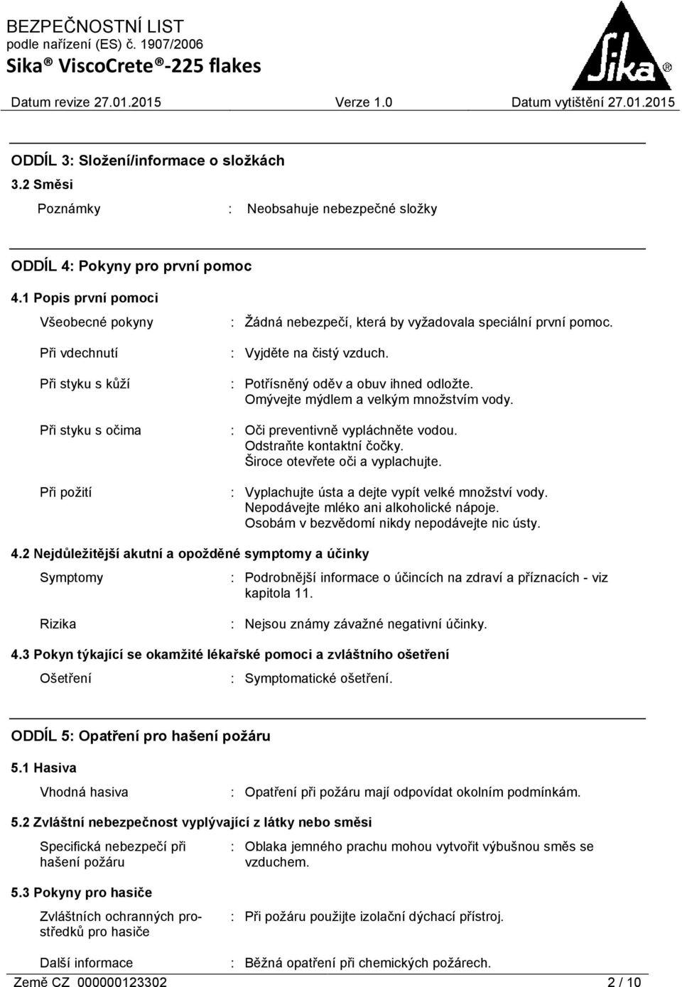 : Potřísněný oděv a obuv ihned odložte. Omývejte mýdlem a velkým množstvím vody. : Oči preventivně vypláchněte vodou. Odstraňte kontaktní čočky. Široce otevřete oči a vyplachujte.