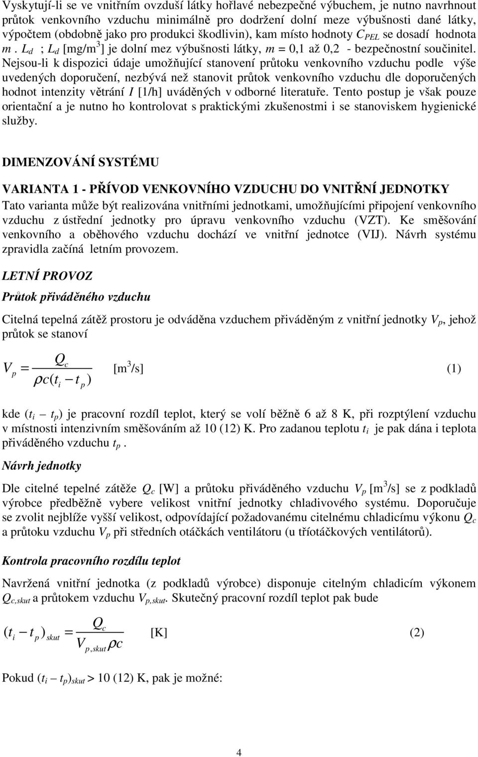 Nejsou-li k dispozici údaje umožňující stanovení průtoku venkovního vzduchu podle výše uvedených doporučení, nezbývá než stanovit průtok venkovního vzduchu dle doporučených hodnot intenzity větrání I