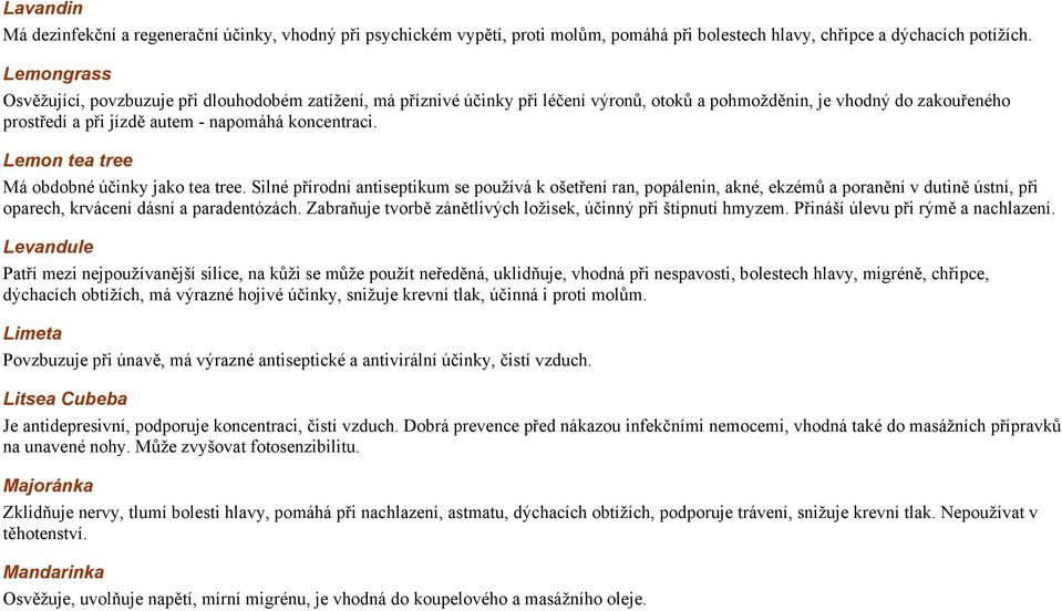 Lemon tea tree Má obdobné účinky jako tea tree. Silné přírodní antiseptikum se používá k ošetření ran, popálenin, akné, ekzémů a poranění v dutině ústní, při oparech, krvácení dásní a paradentózách.