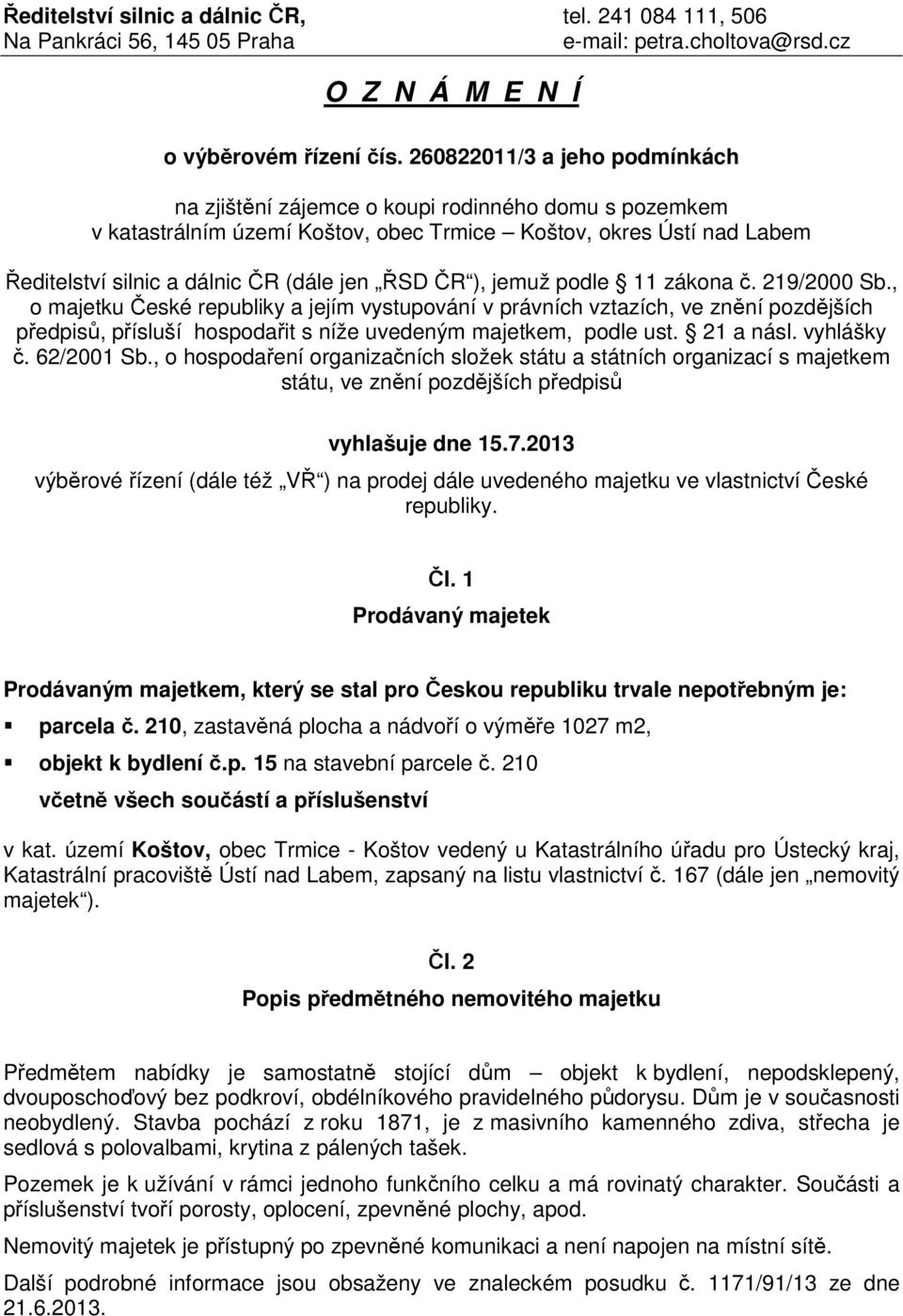 ČR ), jemuž podle 11 zákona č. 219/2000 Sb., o majetku České republiky a jejím vystupování v právních vztazích, ve znění pozdějších předpisů, přísluší hospodařit s níže uvedeným majetkem, podle ust.