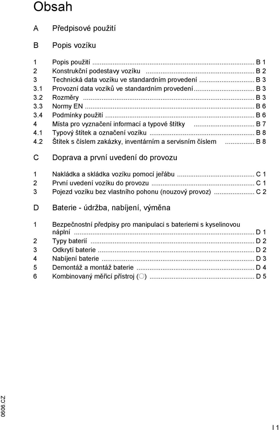 1 Typový štítek a označení vozíku... B 8 4.2 Štítek s číslem zakázky, inventárním a servisním číslem... B 8 C Doprava a první uvedení do provozu 1 Nakládka a skládka vozíku pomocí jeřábu.