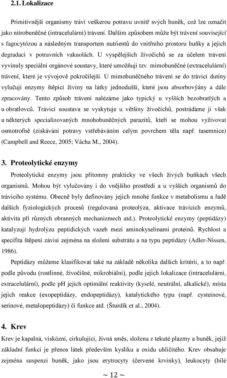 U vyspělejších živočichů se za účelem trávení vyvinuly speciální orgánové soustavy, které umožňují tzv. mimobuněčné (extracelulární) trávení, které je vývojově pokročilejší.