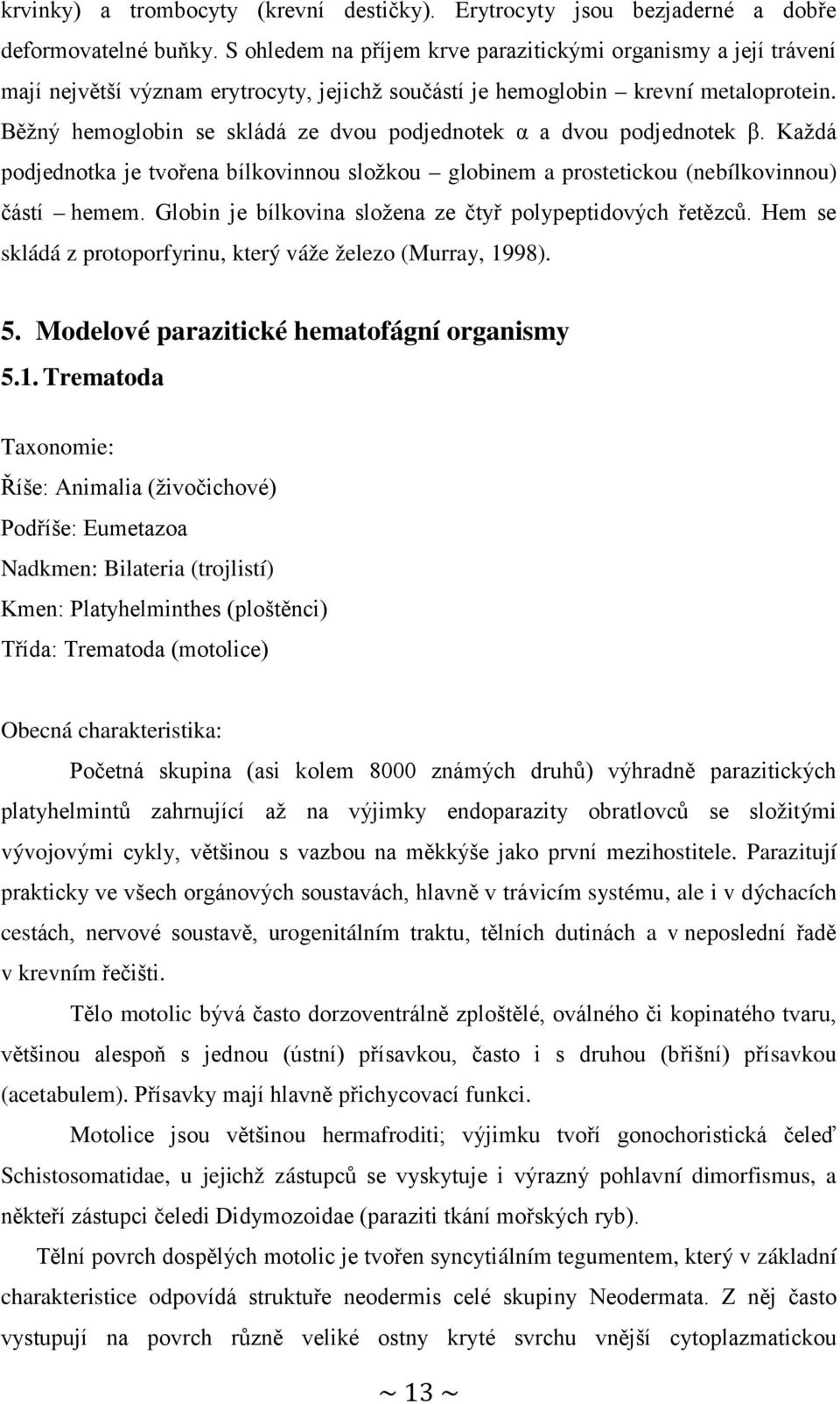 Běžný hemoglobin se skládá ze dvou podjednotek α a dvou podjednotek β. Každá podjednotka je tvořena bílkovinnou složkou globinem a prostetickou (nebílkovinnou) částí hemem.