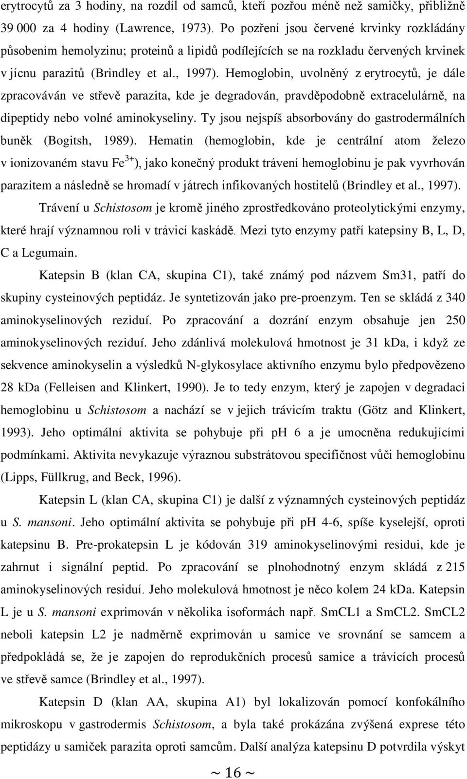 Hemoglobin, uvolněný z erytrocytů, je dále zpracováván ve střevě parazita, kde je degradován, pravděpodobně extracelulárně, na dipeptidy nebo volné aminokyseliny.