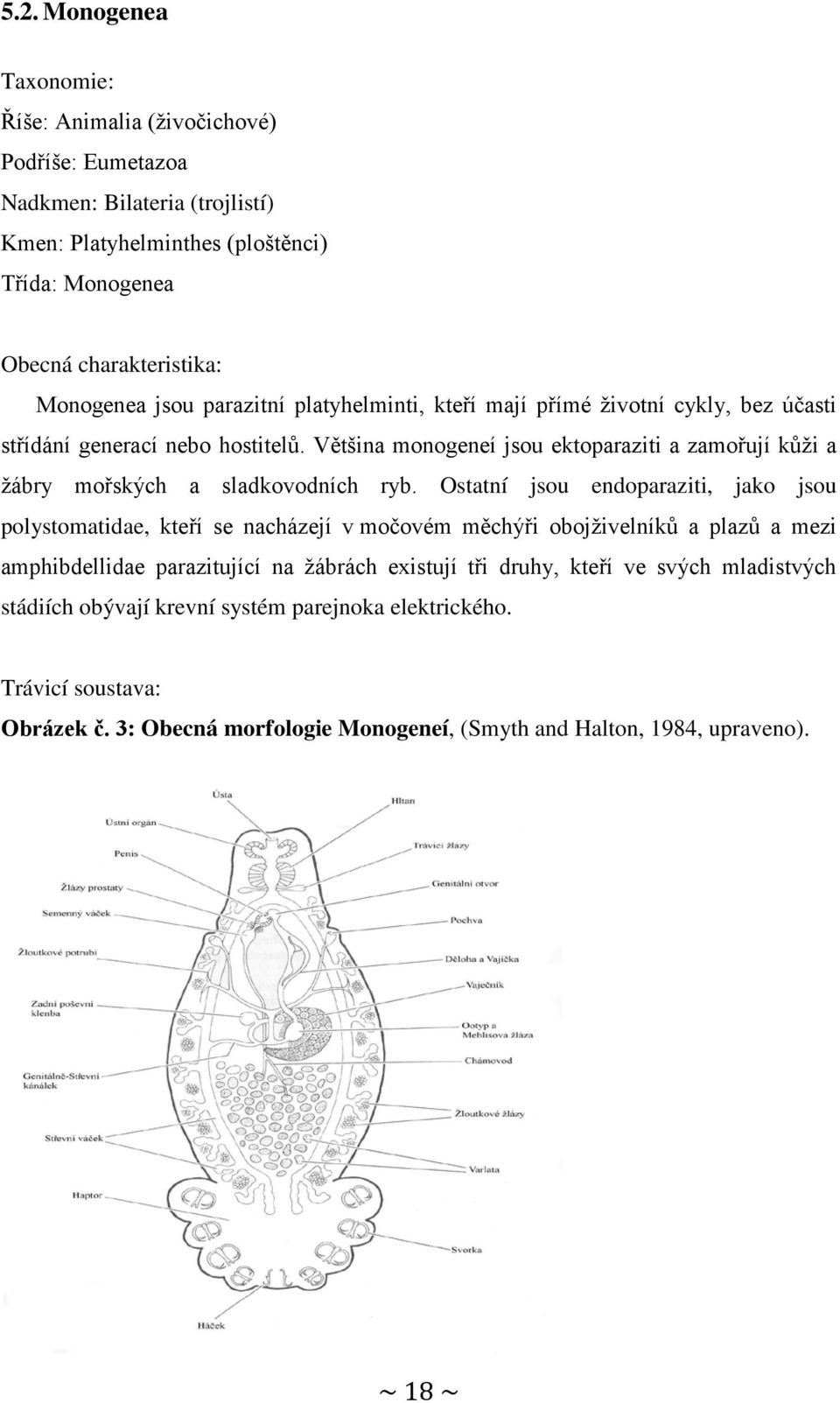 Většina monogeneí jsou ektoparaziti a zamořují kůži a žábry mořských a sladkovodních ryb.