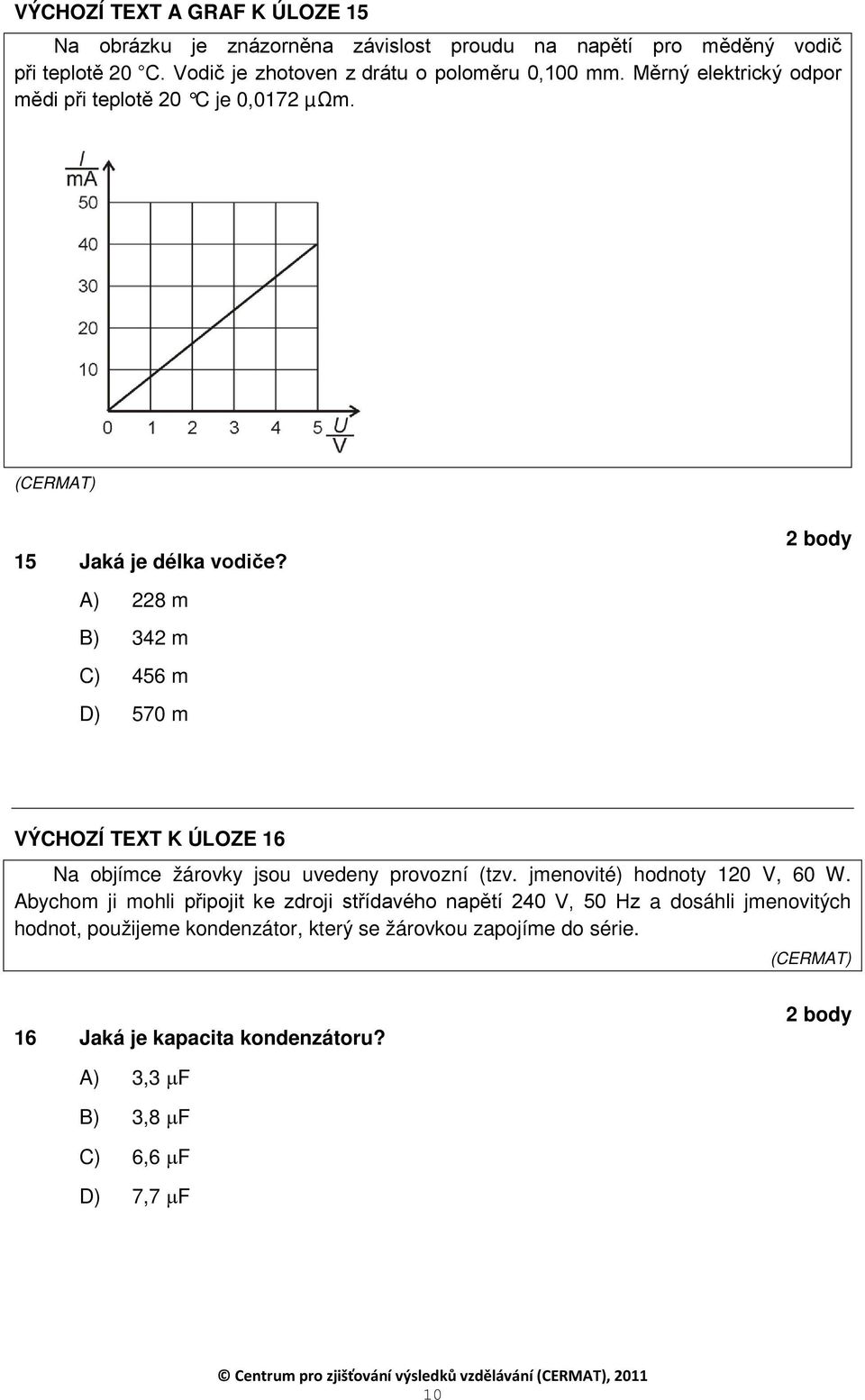 A) 228 m B) 342 m C) 456 m D) 570 m VÝCHOZÍ TEXT K ÚLOZE 16 Na objímce žárovky jsou uvedeny provozní (tzv. jmenovité) hodnoty 120 V, 60 W.