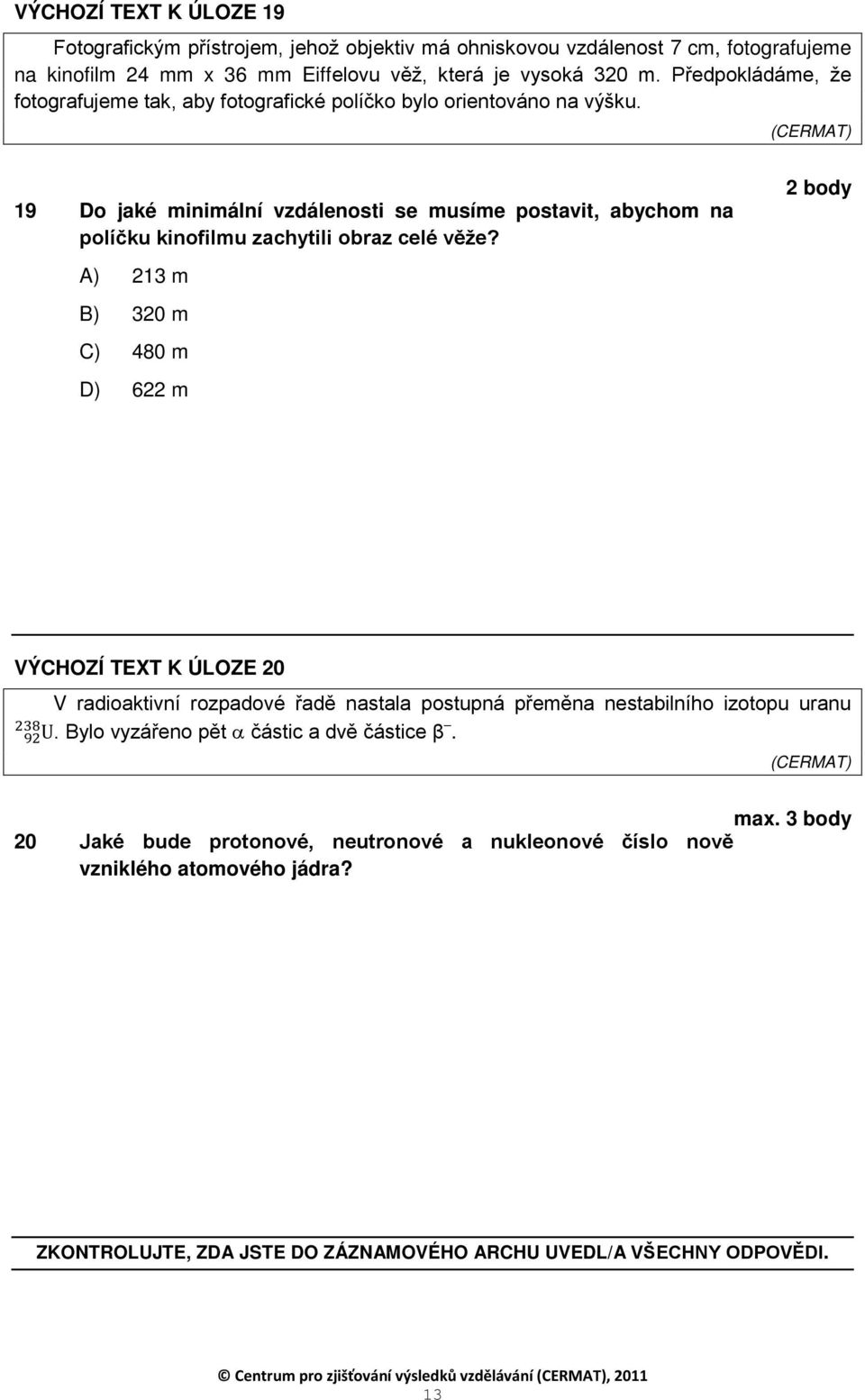 A) 213 m B) 320 m C) 480 m D) 622 m VÝCHOZÍ TEXT K ÚLOZE 20 V radioaktivní rozpadové řadě nastala postupná přeměna nestabilního izotopu uranu 238. Bylo vyzářeno pět α částic a dvě částice β.