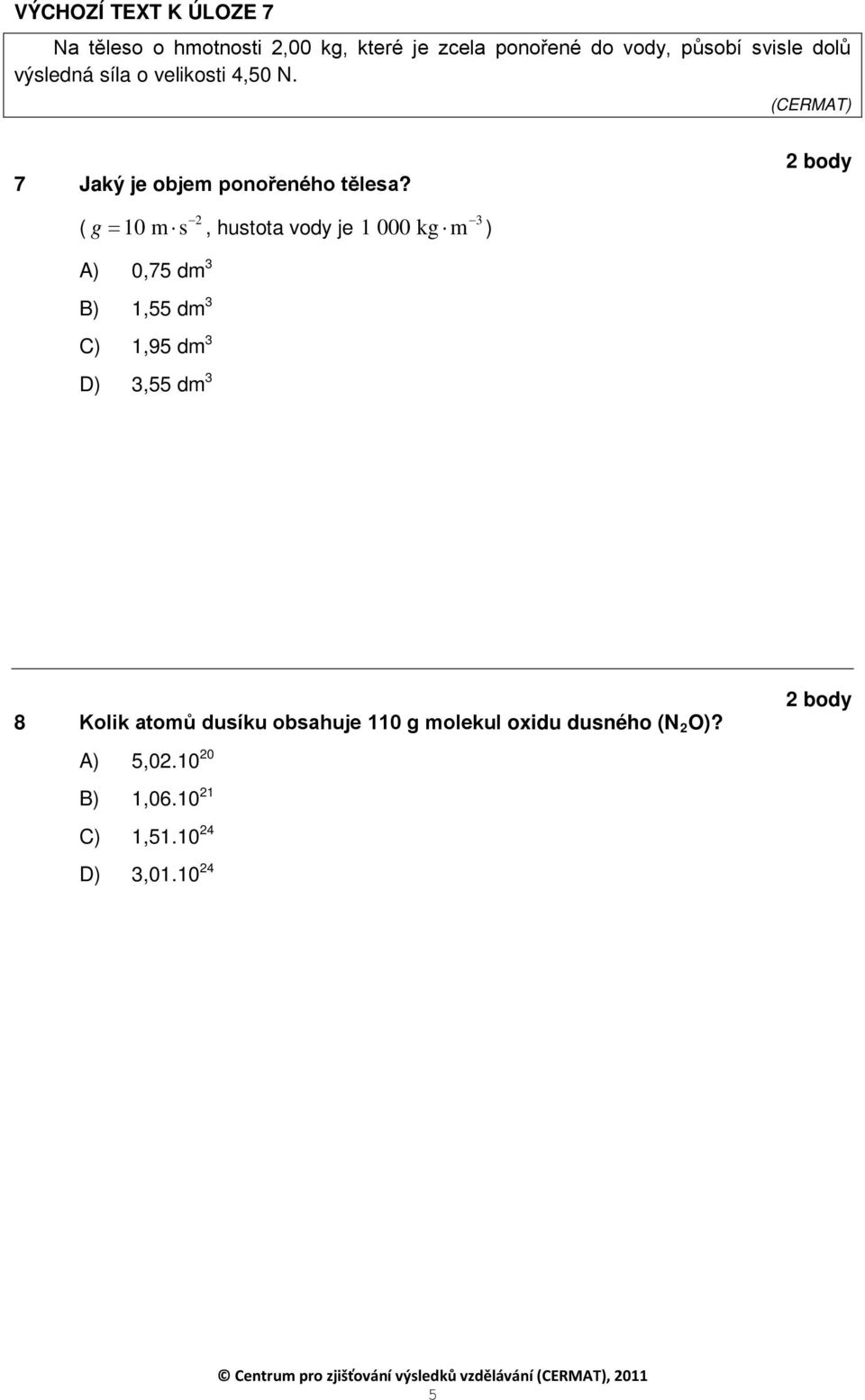 2 ( g = 10 m s, hustota vody je A) 0,75 dm B) 1,55 dm C) 1,95 dm D) 3,55 dm 3 3 3 3 1 000 kg m 3 ) 8 Kolik