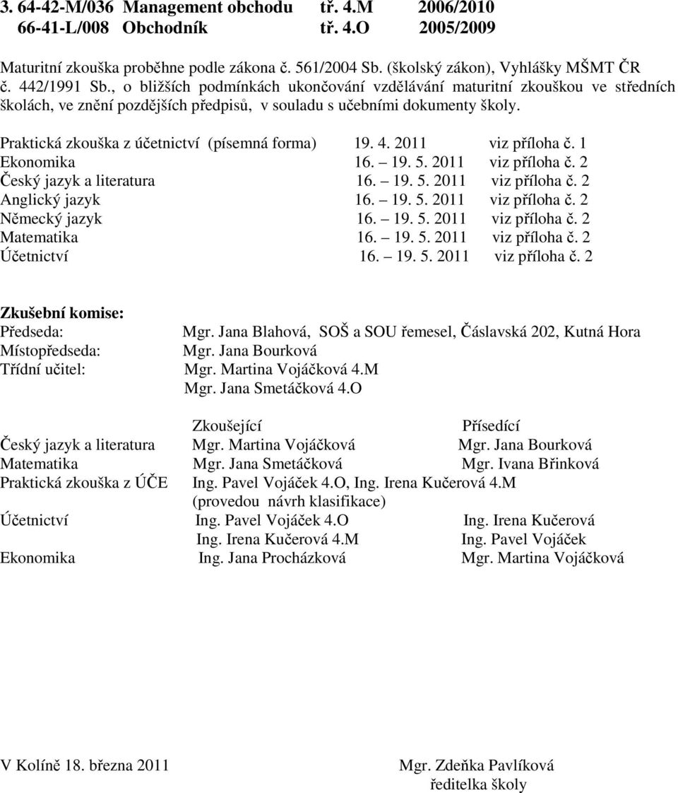 Praktická zkouška z účetnictví (písemná forma) 19. 4. 2011 viz příloha č. 1 Ekonomika 16. 19. 5. 2011 viz příloha č. 2 Český jazyk a literatura 16. 19. 5. 2011 viz příloha č. 2 Anglický jazyk 16. 19. 5. 2011 viz příloha č. 2 Německý jazyk 16.