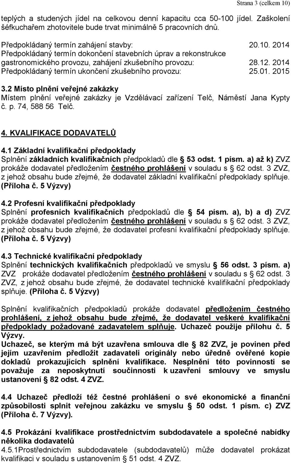 2014 Předpokládaný termín ukončení zkušebního provozu: 25.01. 2015 3.2 Místo plnění veřejné zakázky Místem plnění veřejné zakázky je Vzdělávací zařízení Telč, Náměstí Jana Kypty č. p. 74, 588 56 Telč.