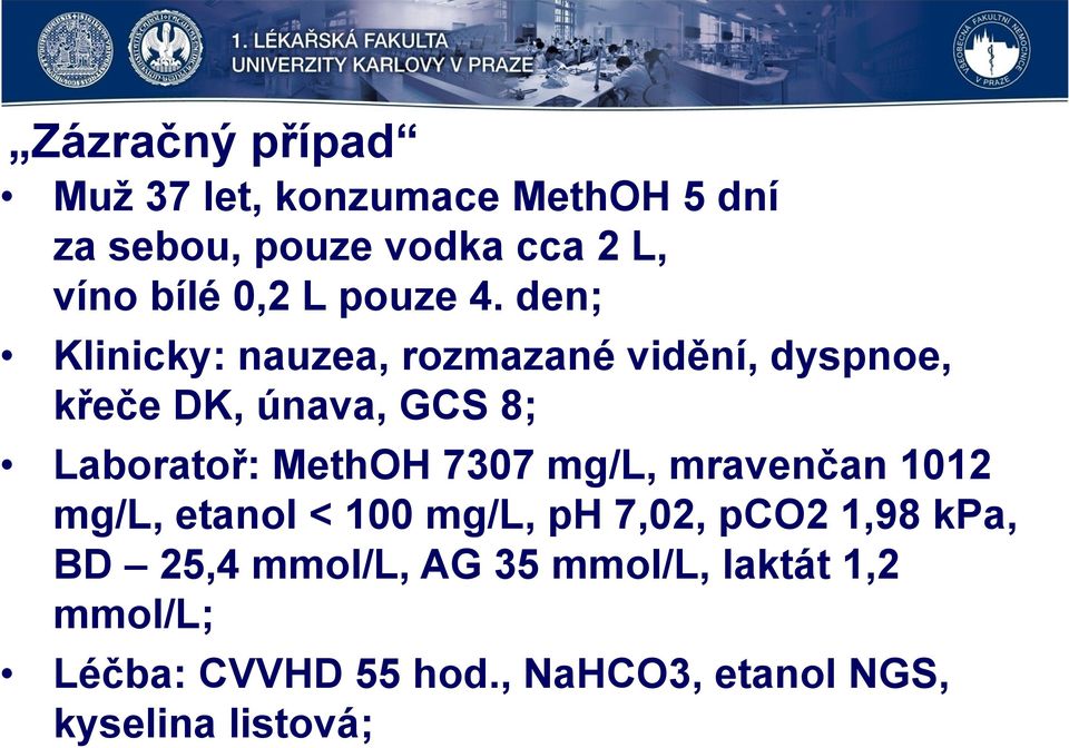 den; Klinicky: nauzea, rozmazané vidění, dyspnoe, křeče DK, únava, GCS 8; Laboratoř: MethOH