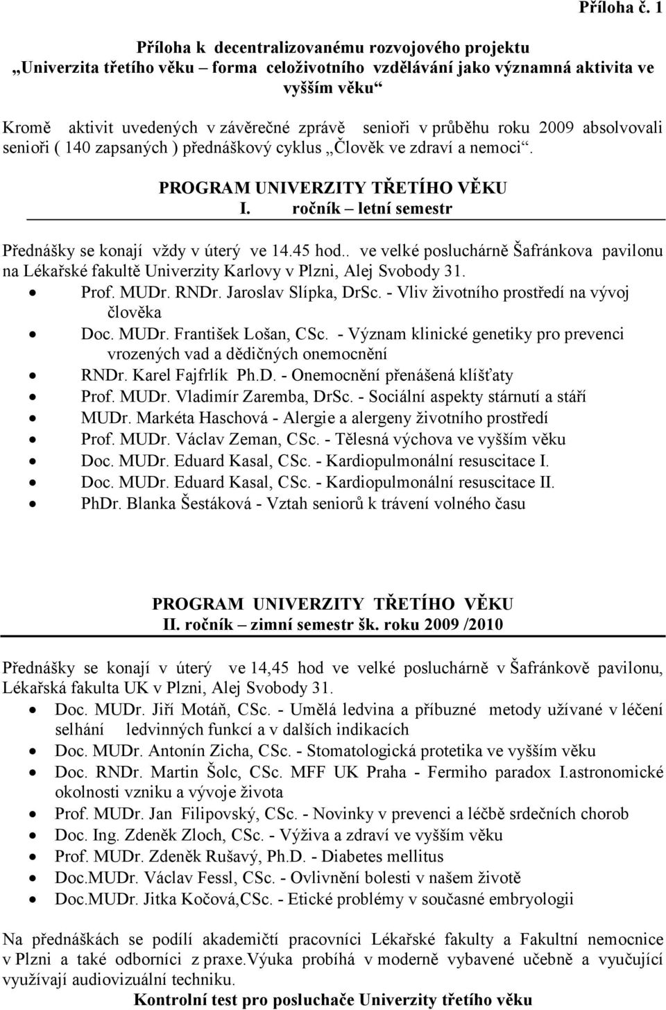 průběhu roku 2009 absolvovali senioři ( 140 zapsaných ) přednáškový cyklus Člověk ve zdraví a nemoci. PROGRAM UNIVERZITY TŘETÍHO VĚKU I. ročník letní semestr Přednášky se konají vždy v úterý ve 14.
