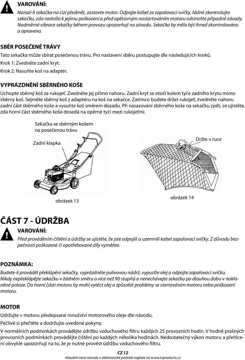 Nadměrné vibrace sekačky během provozu upozorňují na závadu. Sekačka by měla být ihned zkontrolována a opravena. SBĚR POSEČENÉ TRÁVY Tato sekačka může sbírat posečenou trávu.