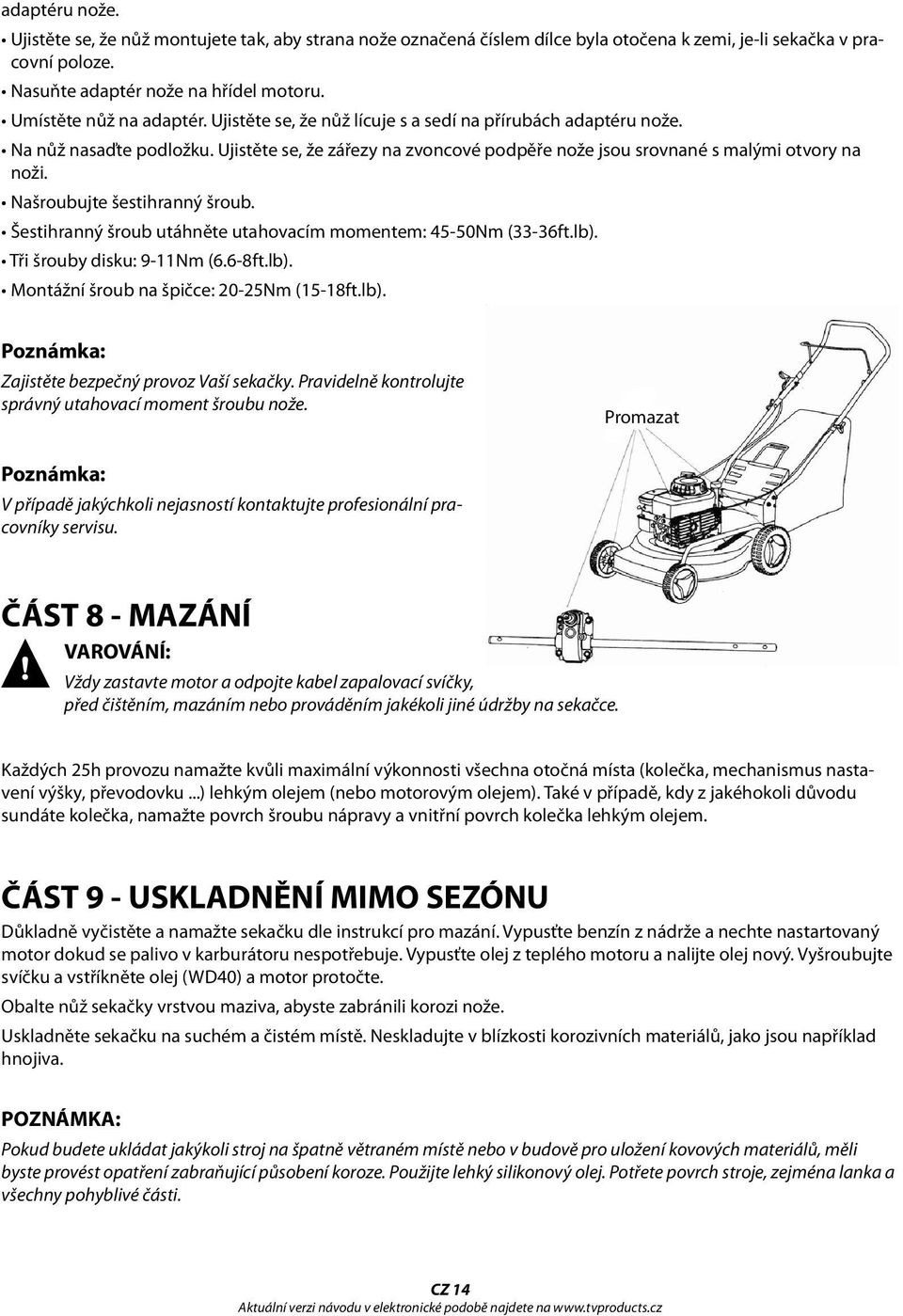 Našroubujte šestihranný šroub. Šestihranný šroub utáhněte utahovacím momentem: 45-50Nm (33-36ft.lb). Tři šrouby disku: 9-11Nm (6.6-8ft.lb). Montážní šroub na špičce: 20-25Nm (15-18ft.lb). Poznámka: Zajistěte bezpečný provoz Vaší sekačky.