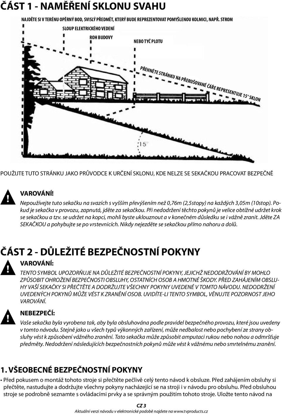 PRACOVAT BEZPEČNĚ VAROVÁNÍ! Nepoužívejte tuto sekačku na svazích s vyšším převýšením než 0,76m (2,5stopy) na každých 3,05m (10stop). Pokud je sekačka v provozu, zapnutá, jděte za sekačkou.
