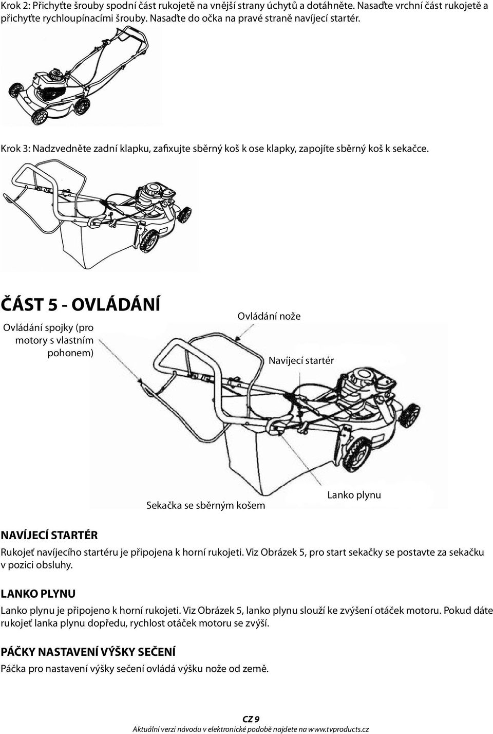 ČÁST 5 - OVLÁDÁNÍ Ovládání spojky (pro motory s vlastním pohonem) Ovládání nože Navíjecí startér Sekačka se sběrným košem Lanko plynu NAVÍJECÍ STARTÉR Rukojeť navíjecího startéru je připojena k horní