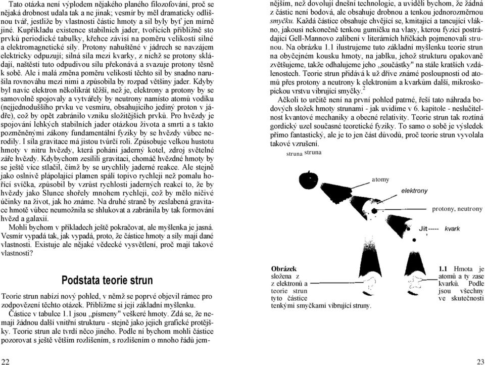 Protony nahuštěné v jádrech se navzájem elektricky odpuzují; silná síla mezi kvarky, z nichţ se protony skládají, naštěstí tuto odpudivou sílu překonává a svazuje protony těsně k sobě.
