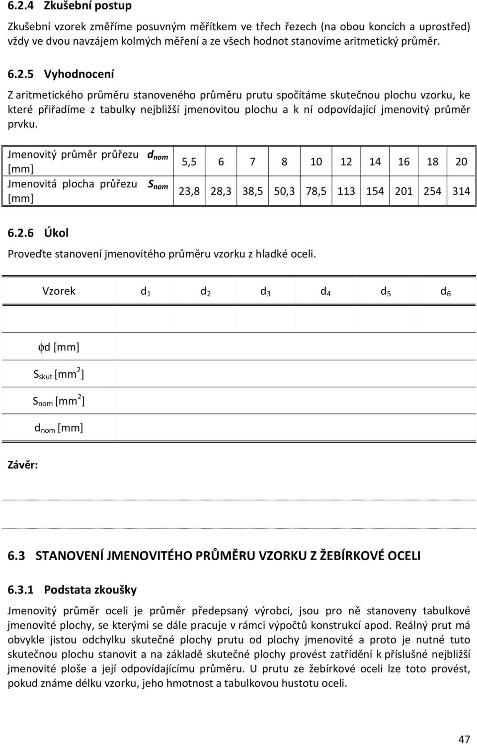 prvku. Jmenovitý průměr průřezu d nom Jmenovitá plocha průřezu nom 5,5 6 7 8 1 12 14 16 18 2 23,8 28,3 38,5 5,3 78,5 113 154 21 254 314 6.2.6 Úkol Proveďte stanovení jmenovitého průměru vzorku z hladké oceli.