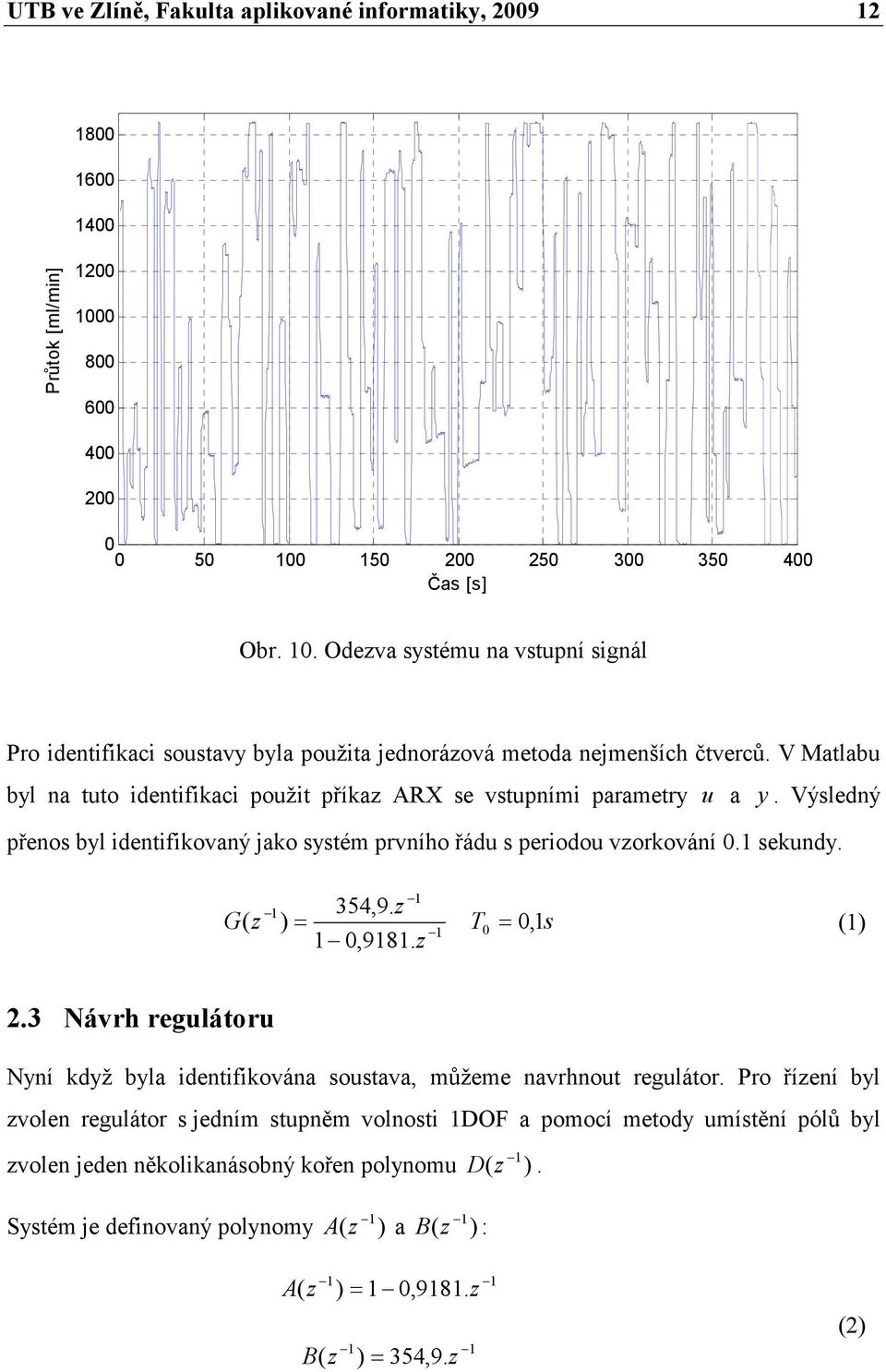 systém rvního řádu s eriodou vorkování sekundy 354,9 G T, s,98 3 Návrh regulátoru Nyní když byla identifikována soustava, můžeme navrhnout regulátor Pro říení byl