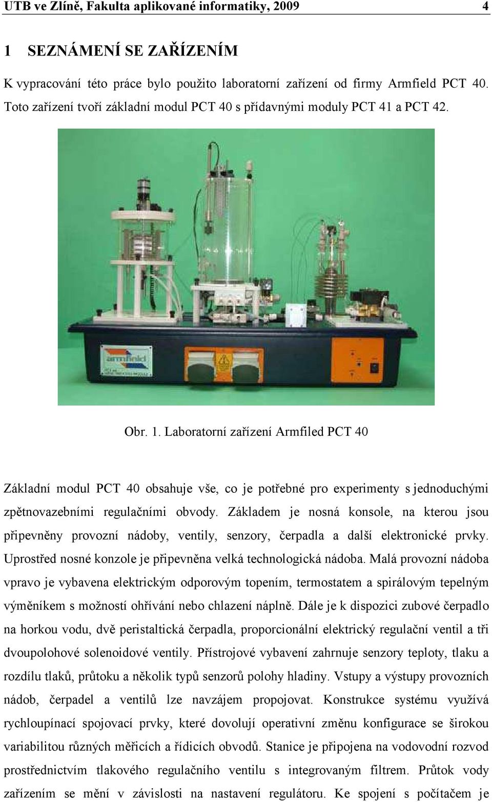 kterou jsou řievněny rovoní nádoby, ventily, senory, čeradla a další elektronické rvky Urostřed nosné konole je řievněna velká technologická nádoba Malá rovoní nádoba vravo je vybavena elektrickým