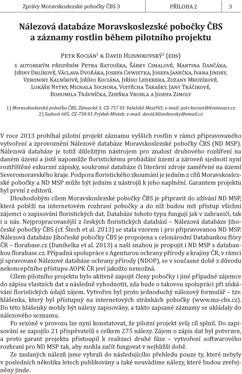 Mruzíkové, Lukáše Nytry, Michala Sochora, Vojtěcha Tarašky, Jany Tkáčikové, Bohumila Trávníčka, Zdeňka Vrubla a Josefa Zimoly 1) Moravskoslezská pobočka ČBS, Zámecká 3, CZ-757 01 Valašské Meziříčí;