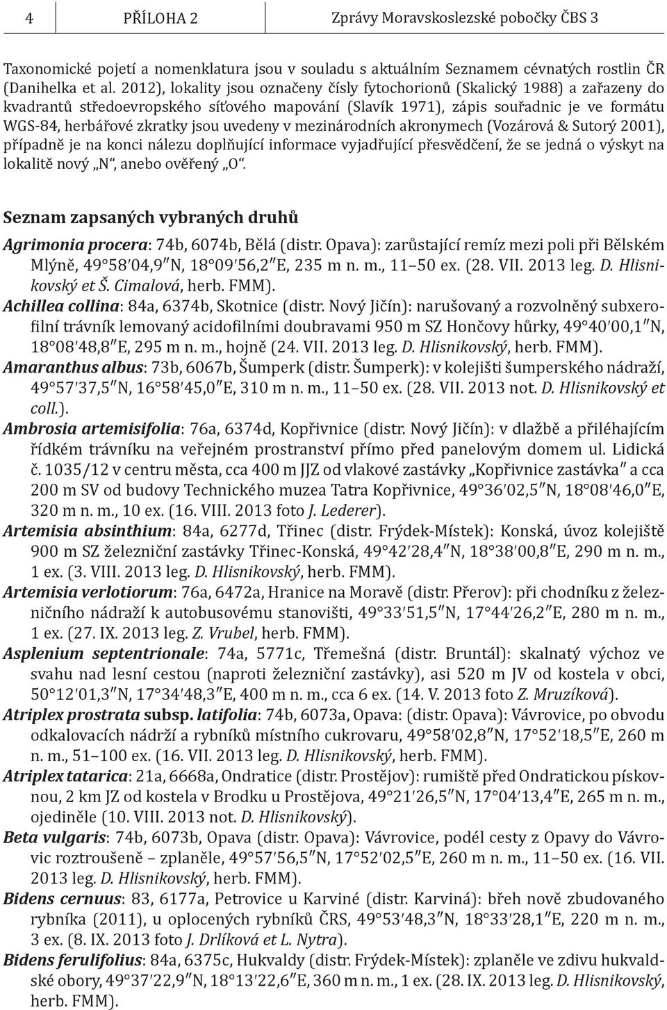uvedeny v mezinárodních akronymech (Vozárová & Sutorý 2001), případně je na konci nálezu doplňující informace vyjadřující přesvědčení, že se jedná o výskyt na lokalitě nový N, anebo ověřený O.