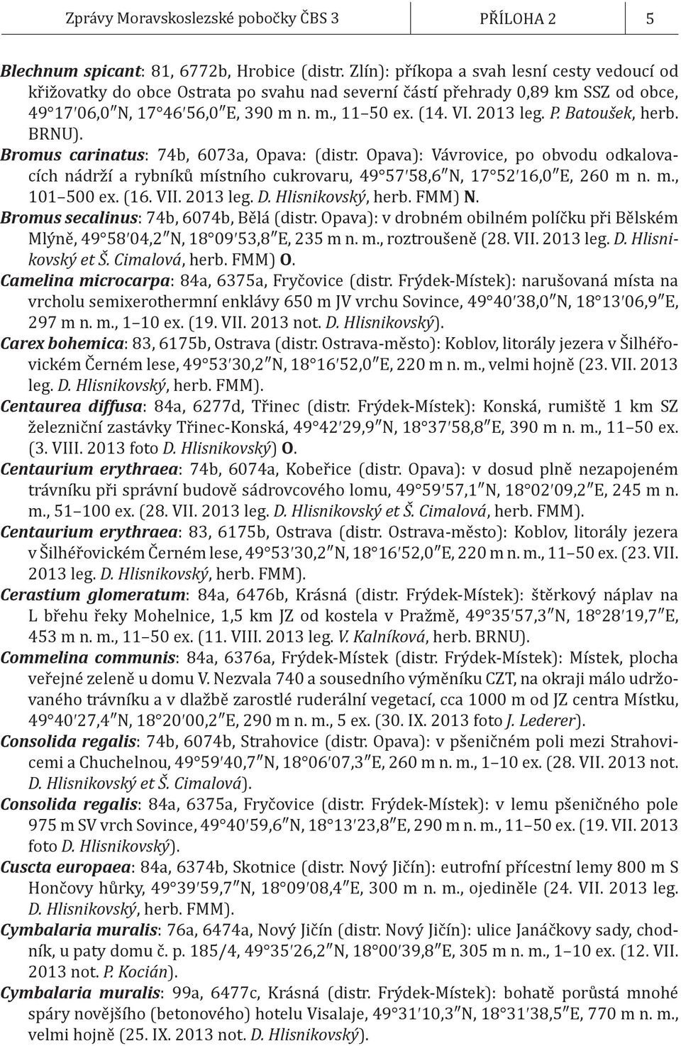 P. Batoušek, herb. BRNU). Bromus carinatus: 74b, 6073a, Opava: (distr. Opava): Vávrovice, po obvodu odkalovacích nádrží a rybníků místního cukrovaru, 49 57 58,6 N, 17 52 16,0 E, 260 m n. m., 101 500 ex.