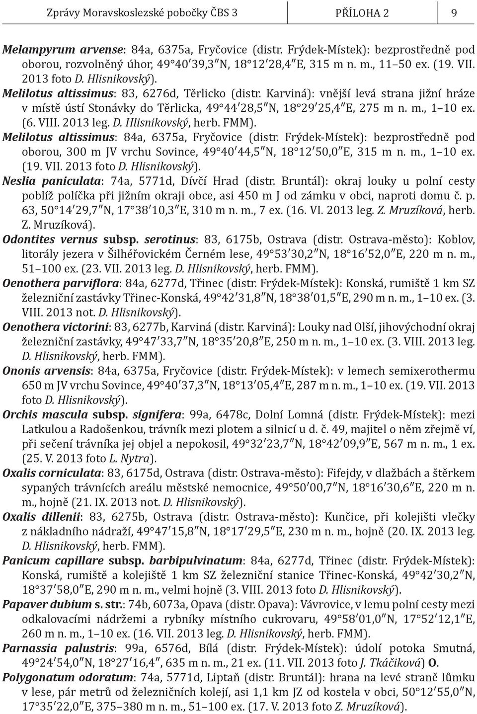 Karviná): vnější levá strana jižní hráze v místě ústí Stonávky do Těrlicka, 49 44 28,5 N, 18 29 25,4 E, 275 m n. m., 1 10 ex. (6. VIII. 2013 leg. D. Hlisnikovský, herb. FMM).