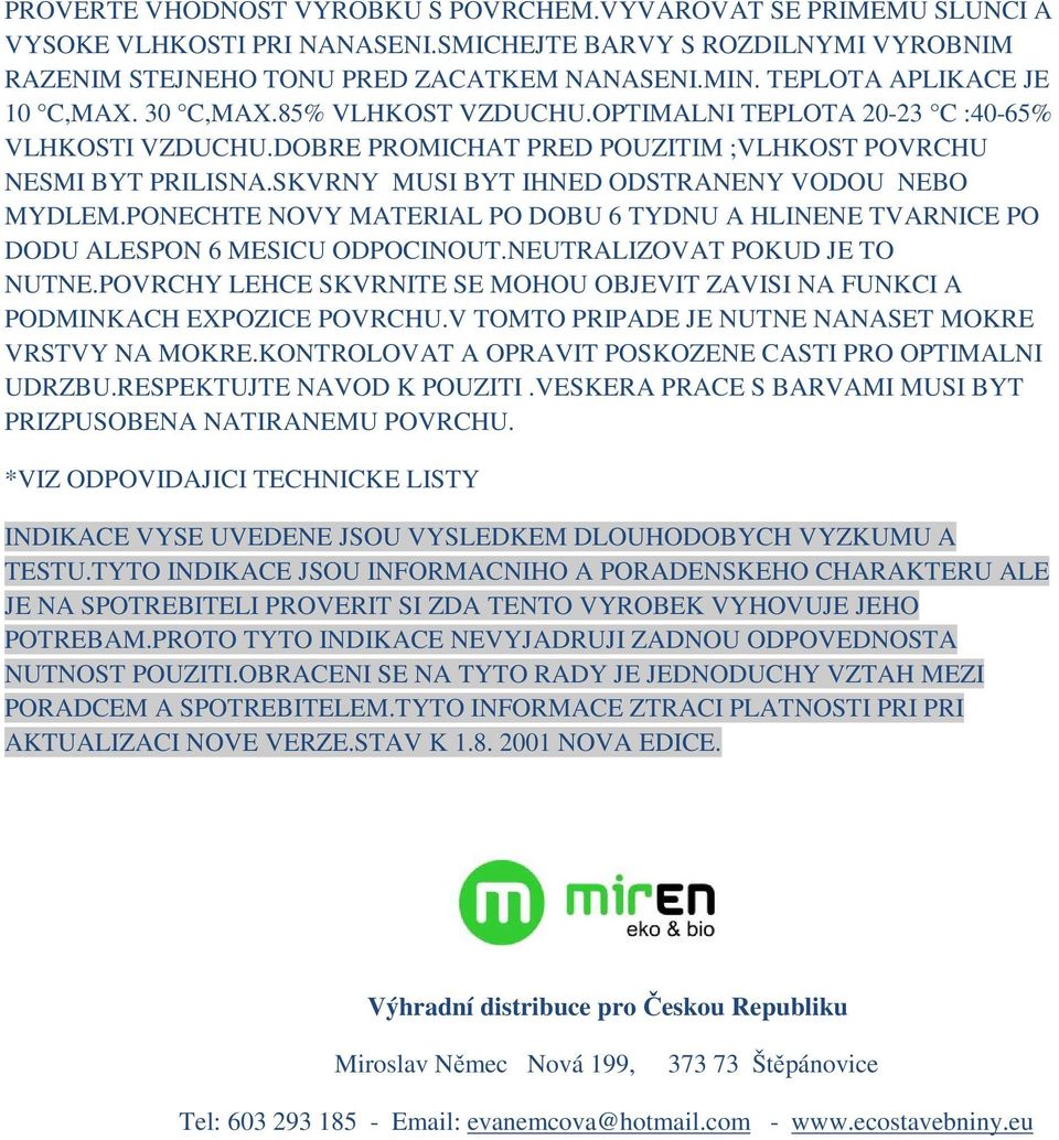 SKVRNY MUSI BYT IHNED ODSTRANENY VODOU NEBO MYDLEM.PONECHTE NOVY MATERIAL PO DOBU 6 TYDNU A HLINENE TVARNICE PO DODU ALESPON 6 MESICU ODPOCINOUT.NEUTRALIZOVAT POKUD JE TO NUTNE.