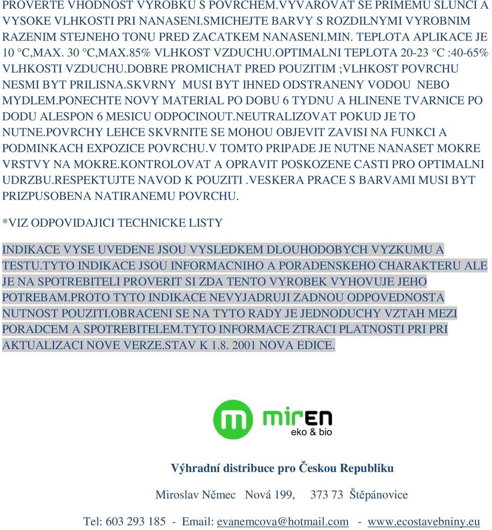 SKVRNY MUSI BYT IHNED ODSTRANENY VODOU NEBO MYDLEM.PONECHTE NOVY MATERIAL PO DOBU 6 TYDNU A HLINENE TVARNICE PO DODU ALESPON 6 MESICU ODPOCINOUT.NEUTRALIZOVAT POKUD JE TO NUTNE.