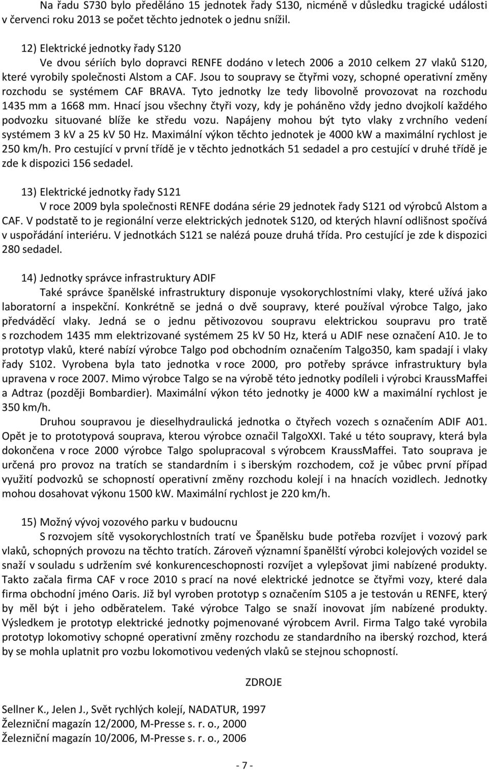 Jsou to soupravy se čtyřmi vozy, schopné operativní změny rozchodu se systémem CAF BRAVA. Tyto jednotky lze tedy libovolně provozovat na rozchodu 1435 mm a 1668 mm.