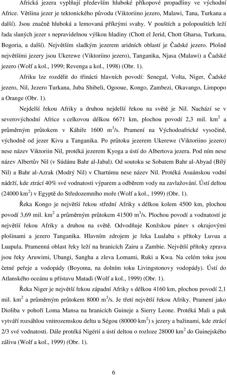 Největším sladkým jezerem aridních oblastí je Čadské jezero. Plošně největšími jezery jsou Ukerewe (Viktoriino jezero), Tanganika, Njasa (Malawi) a Čadské jezero (Wolf a kol., 1999; Revenga a kol.