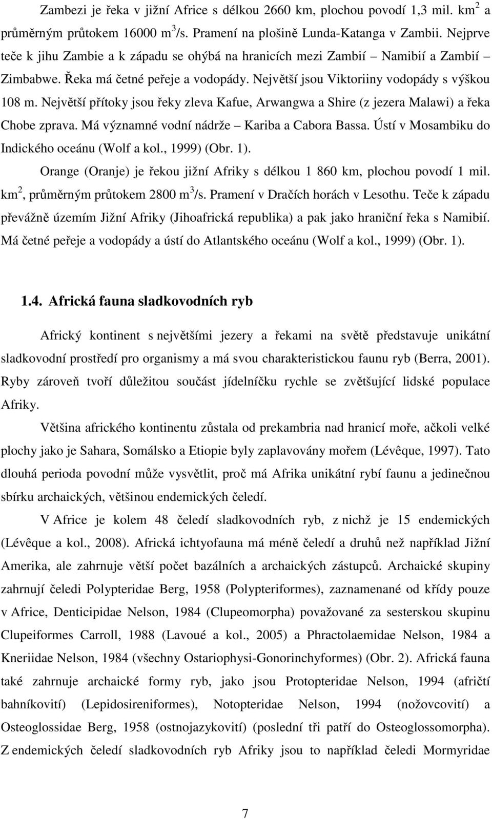 Největší přítoky jsou řeky zleva Kafue, Arwangwa a Shire (z jezera Malawi) a řeka Chobe zprava. Má významné vodní nádrže Kariba a Cabora Bassa. Ústí v Mosambiku do Indického oceánu (Wolf a kol.