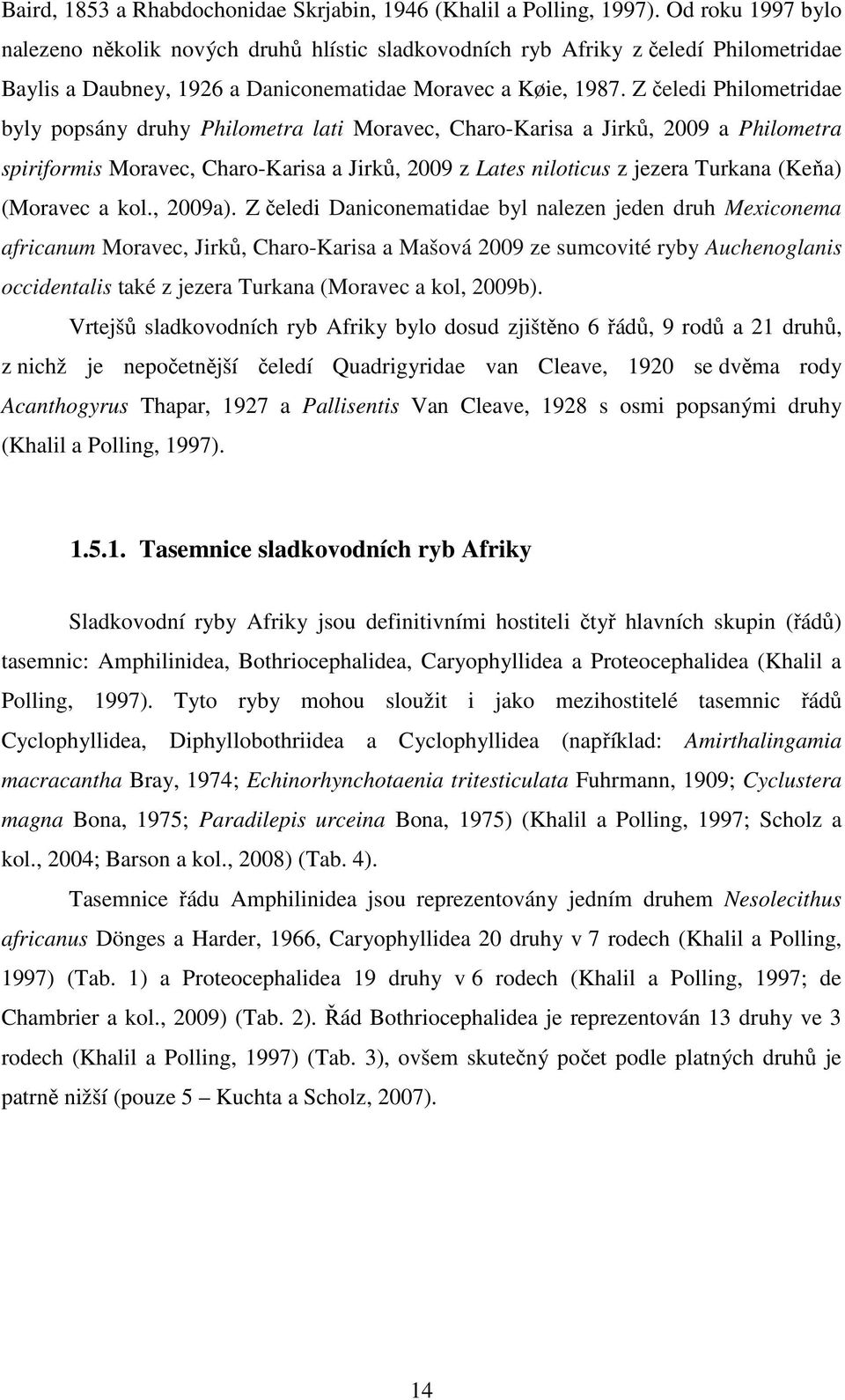 Z čeledi Philometridae byly popsány druhy Philometra lati Moravec, Charo-Karisa a Jirků, 2009 a Philometra spiriformis Moravec, Charo-Karisa a Jirků, 2009 z Lates niloticus z jezera Turkana (Keňa)